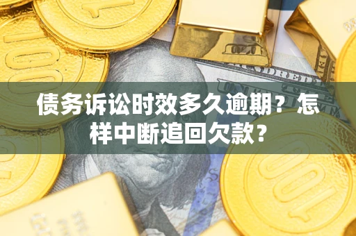 北京债务诉讼时效多久逾期？怎样中断追回欠款？