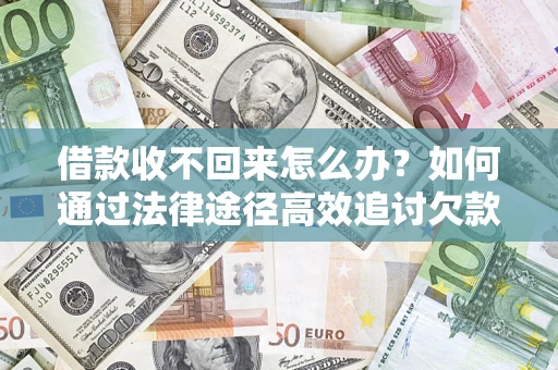 北京借款收不回来怎么办?如何通过法律途径高效追讨欠款? 北京借款收不回来怎么办?如何通过法律途径高效追讨欠款?