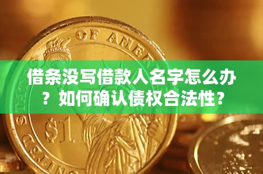 北京借条没写借款人名字怎么办？如何确认债权合法性？