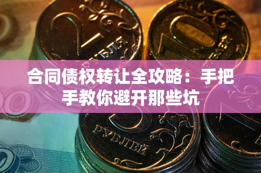 北京合同债权转让全攻略：手把手教你避开那些坑