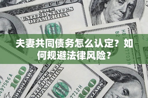 北京夫妻共同债务怎么认定？如何规避法律风险？