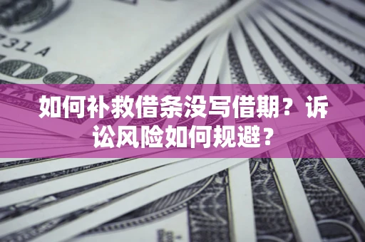 北京如何补救借条没写借期？诉讼风险如何规避？
