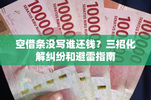 北京空借条没写谁还钱？三招化解纠纷和避雷指南