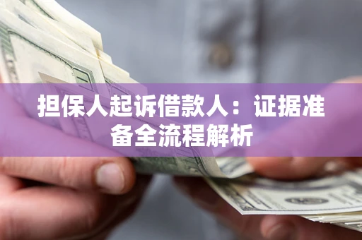 北京担保人起诉借款人：证据准备全流程解析