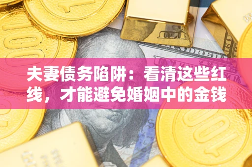 北京夫妻债务陷阱：看清这些红线，才能避免婚姻中的金钱危机