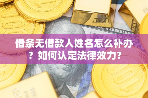 北京借条无借款人姓名怎么补办？如何认定法律效力？