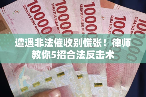北京遭遇非法催收别慌张！律师教你5招合法反击术