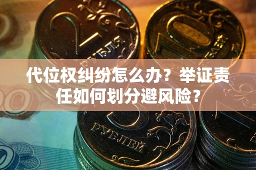 北京代位权纠纷怎么办？举证责任如何划分避风险？