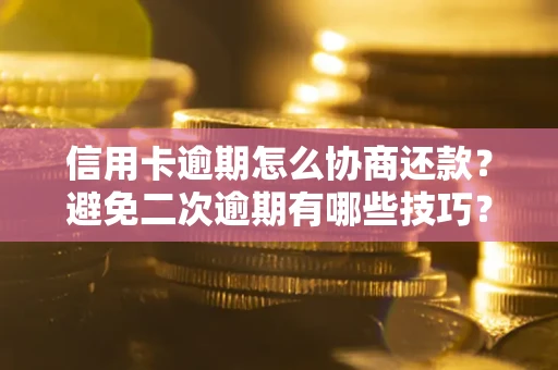 北京信用卡逾期怎么协商还款？避免二次逾期有哪些技巧？