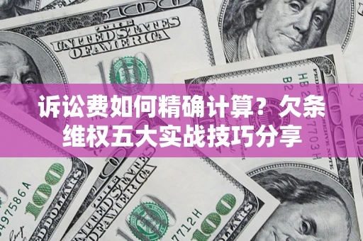 北京诉讼费如何精确计算？欠条维权五大实战技巧分享