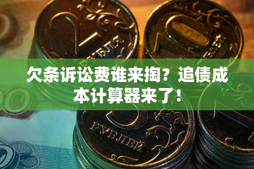 北京欠条诉讼费谁来掏？追债成本计算器来了！