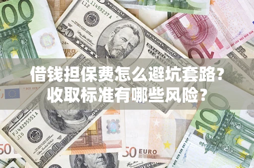 北京借钱担保费怎么避坑套路?收取标准有哪些风险? 北京借钱担保费怎么避坑套路?收取标准有哪些风险?