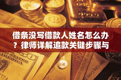 北京借条没写借款人姓名怎么办？律师详解追款关键步骤与证据链构建