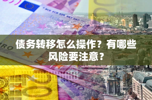 北京债务转移怎么操作？有哪些风险要注意？