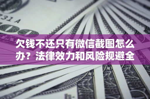 北京欠钱不还只有微信截图怎么办？法律效力和风险规避全解析