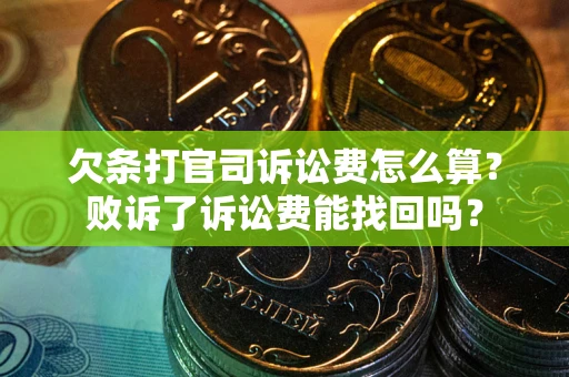 北京欠条打官司诉讼费怎么算？败诉了诉讼费能找回吗？