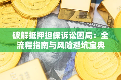 北京破解抵押担保诉讼困局:全流程指南与风险避坑宝典 北京破解抵押担保诉讼困局:全流程指南与风险避坑宝典