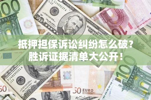 北京抵押担保诉讼纠纷怎么破？胜诉证据清单大公开！