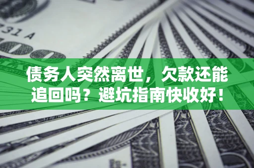北京债务人突然离世，欠款还能追回吗？避坑指南快收好！