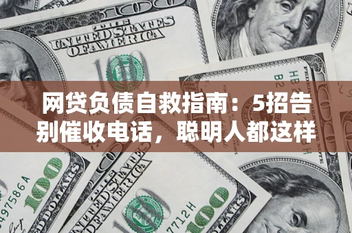 北京网贷负债自救指南：5招告别催收电话，聪明人都这样做