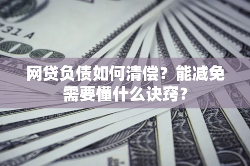 北京网贷负债如何清偿？能减免需要懂什么诀窍？