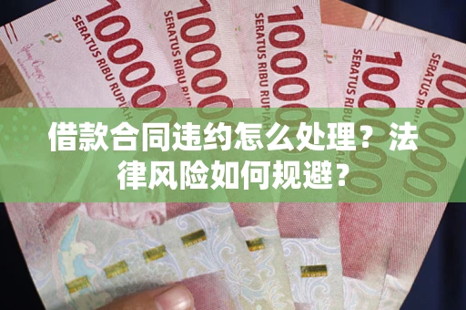 北京借款合同违约怎么处理？法律风险如何规避？