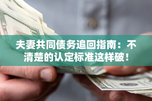 北京夫妻共同债务追回指南：不清楚的认定标准这样破！