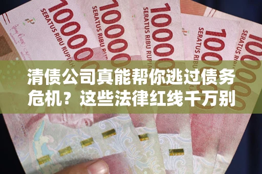 北京清债公司真能帮你逃过债务危机？这些法律红线千万别踩