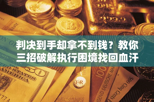 北京判决到手却拿不到钱？教你三招破解执行困境找回血汗钱