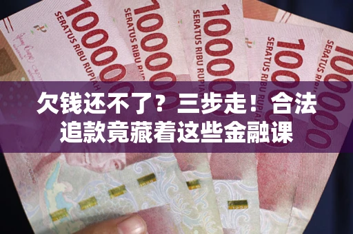 北京欠钱还不了？三步走！合法追款竟藏着这些金融课