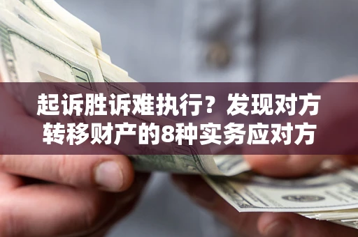 北京起诉胜诉难执行？发现对方转移财产的8种实务应对方案