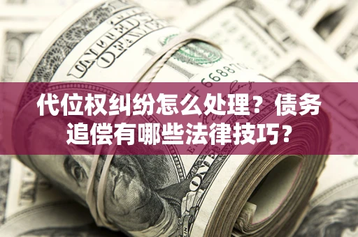 北京代位权纠纷怎么处理？债务追偿有哪些法律技巧？