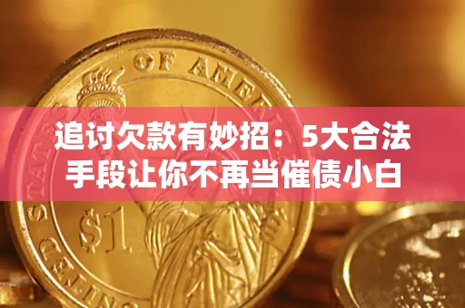 北京追讨欠款有妙招：5大合法手段让你不再当催债小白