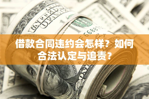 北京借款合同违约会怎样？如何合法认定与追责？