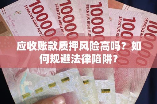 北京应收账款质押风险高吗？如何规避法律陷阱？