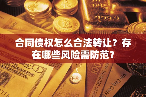 北京合同债权怎么合法转让？存在哪些风险需防范？