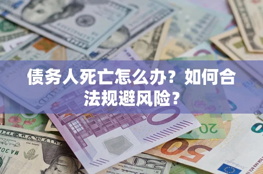 北京债务人死亡怎么办？如何合法规避风险？