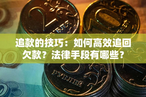 北京追款的技巧：如何高效追回欠款？法律手段有哪些？