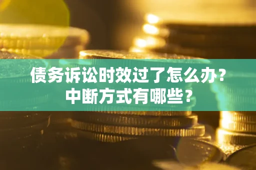 北京债务诉讼时效过了怎么办？中断方式有哪些？