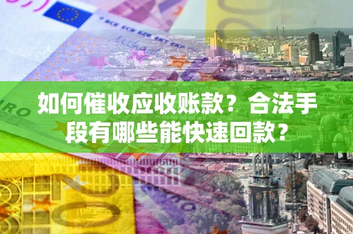 北京如何催收应收账款？合法手段有哪些能快速回款？
