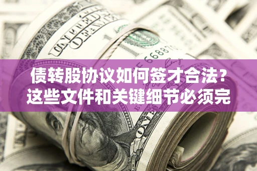 北京债转股协议如何签才合法？这些文件和关键细节必须完整