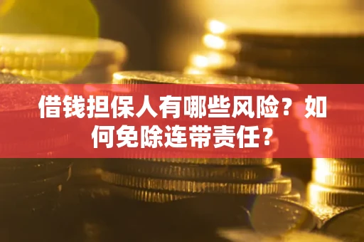 北京借钱担保人有哪些风险？如何免除连带责任？