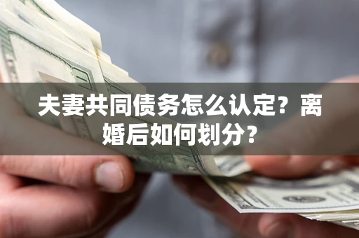 北京夫妻共同债务怎么认定？离婚后如何划分？