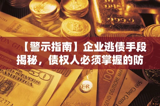 北京【警示指南】企业逃债手段揭秘，债权人必须掌握的防坑宝典