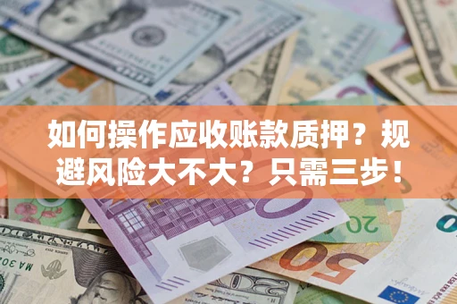 北京如何操作应收账款质押？规避风险大不大？只需三步！