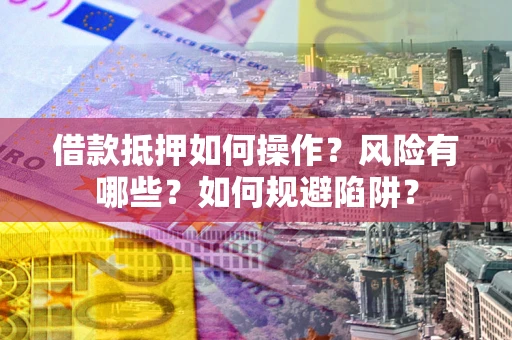 北京借款抵押如何操作?风险有哪些?如何规避陷阱? 北京借款抵押如何操作?风险有哪些?如何规避陷阱?
