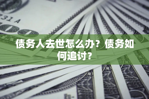 北京债务人去世怎么办？债务如何追讨？