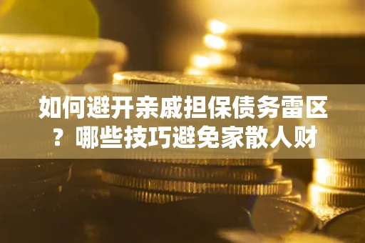 北京如何避开亲戚担保债务雷区？哪些技巧避免家散人财