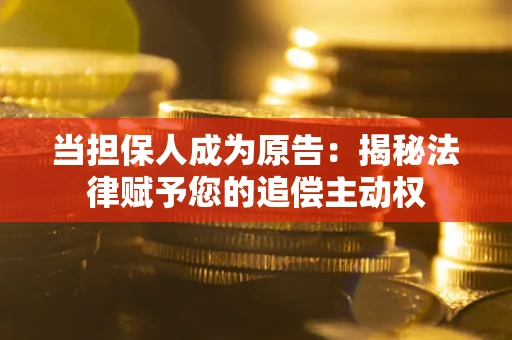 北京当担保人成为原告:揭秘法律赋予您的追偿主动权 北京当担保人成为原告:揭秘法律赋予您的追偿主动权
