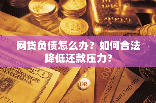 北京网贷负债怎么办？如何合法降低还款压力？